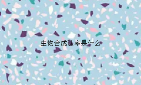 生物合成速率是什么(生物合成什么意思)
