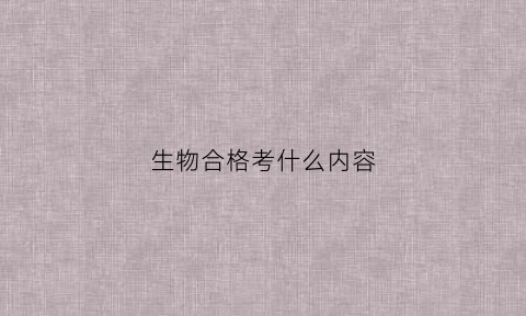 生物合格考什么内容(生物合格考什么内容可以考)
