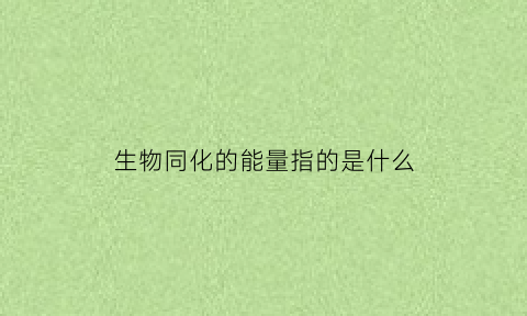 生物同化的能量指的是什么