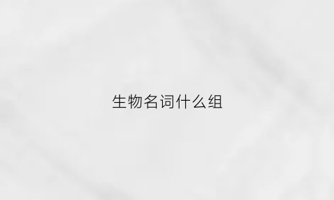 生物名词什么组(生物名词概念)