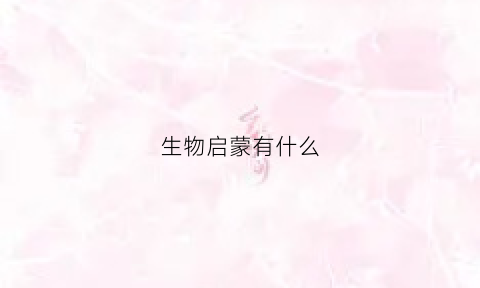 生物启蒙有什么(生物启蒙有什么好的网课)