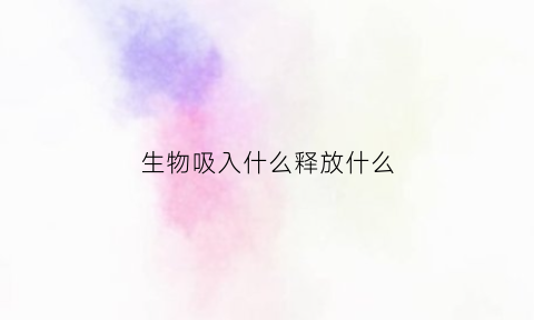 生物吸入什么释放什么