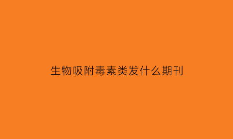 生物吸附毒素类发什么期刊(生物吸附原理)