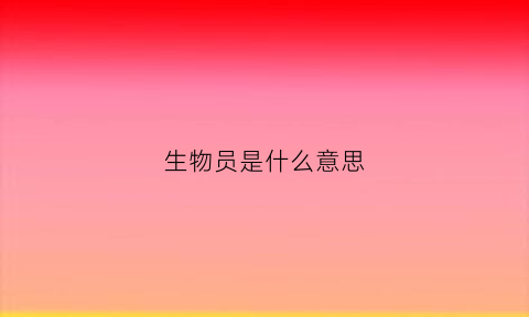 生物员是什么意思(生物员工)