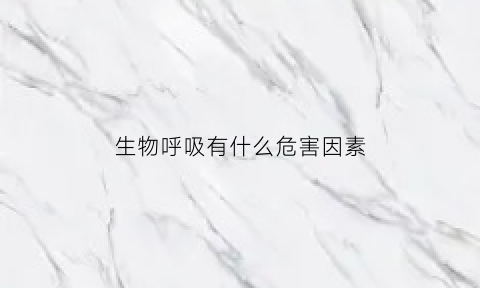 生物呼吸有什么危害因素(生物呼吸有什么危害因素吗)