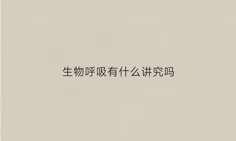 生物呼吸有什么讲究吗(生物呼吸有什么讲究吗知乎)