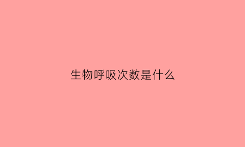 生物呼吸次数是什么(生物呼吸次数是什么意思)