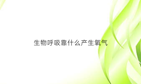 生物呼吸靠什么产生氧气(生物是如何呼吸的)