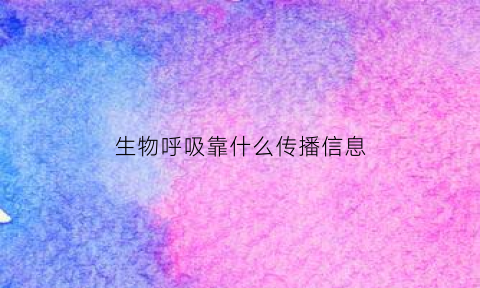 生物呼吸靠什么传播信息(生物是如何呼吸的)