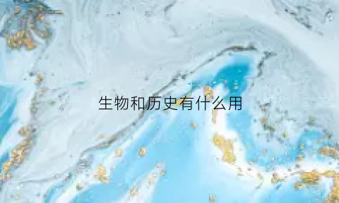 生物和历史有什么用(历史和生物到底哪个更好)