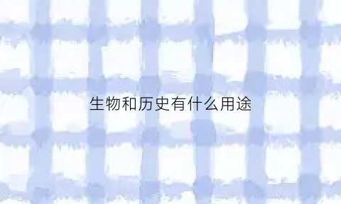 生物和历史有什么用途(生物和历史有什么用途区别)