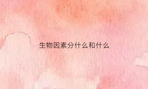 生物因素分什么和什么(生物因素分为哪两类)