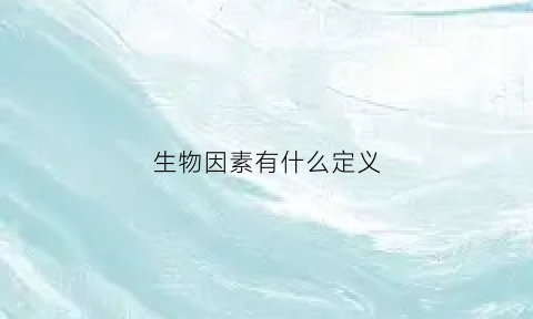 生物因素有什么定义(生物因素的定义是什么)