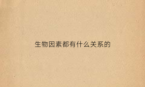 生物因素都有什么关系的(生物因素都有什么关系的特征)
