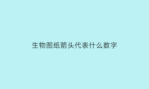 生物图纸箭头代表什么数字(生物中箭头表示什么)