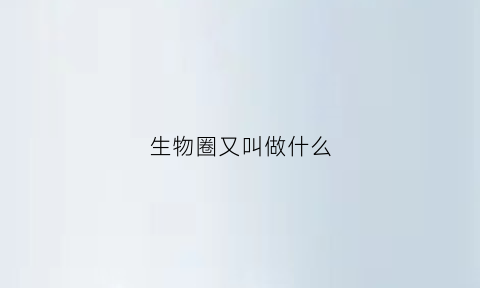生物圈又叫做什么(生物圈指的是)