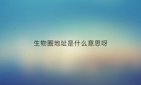 生物圈地址是什么意思呀