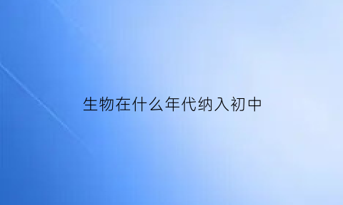 生物在什么年代纳入初中