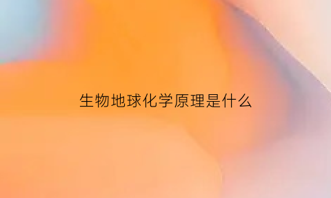 生物地球化学原理是什么(生物地球化学科学基础与模型方法)