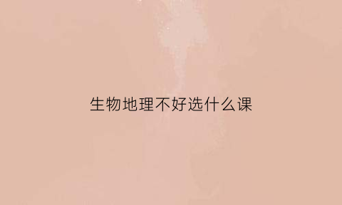 生物地理不好选什么课