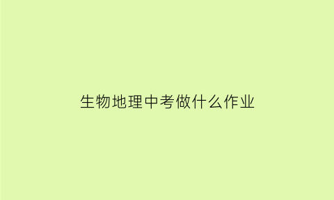 生物地理中考做什么作业(地理生物中考用什么教辅书)