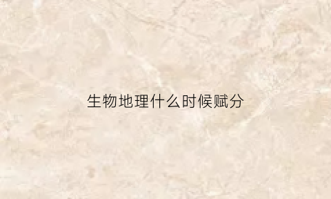 生物地理什么时候赋分(生物地理一般什么时候会考)