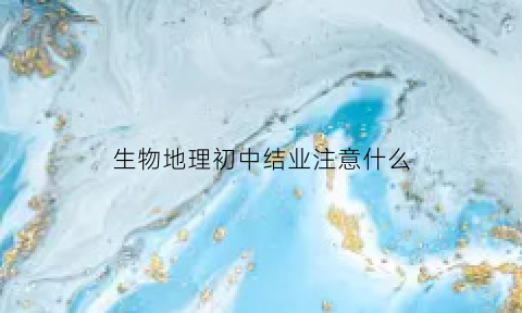 生物地理初中结业注意什么(初中生物和地理结业分怎么算)