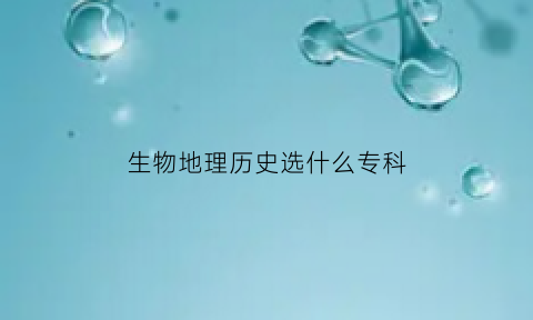 生物地理历史选什么专科(选地理生物历史这三科可以考哪些大学)