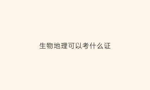 生物地理可以考什么证(生物地理考不考)