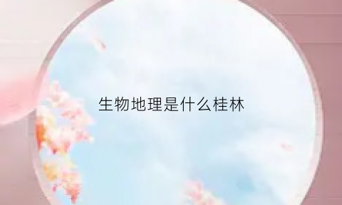 生物地理是什么桂林(生物地理cp)