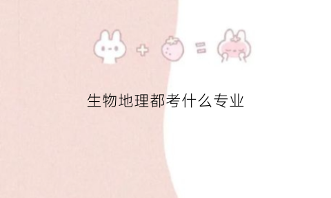生物地理都考什么专业(生物地理都考什么专业好)
