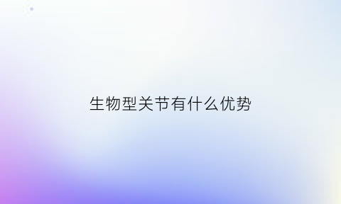 生物型关节有什么优势(生物关节结构示意图及作用)