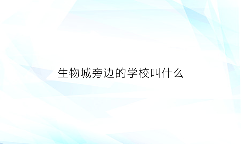 生物城旁边的学校叫什么(生物城占地)