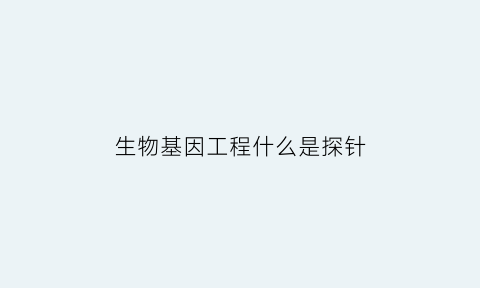 生物基因工程什么是探针(基因探针作用高中生物)