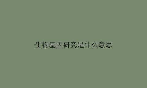 生物基因研究是什么意思(生物学基因)