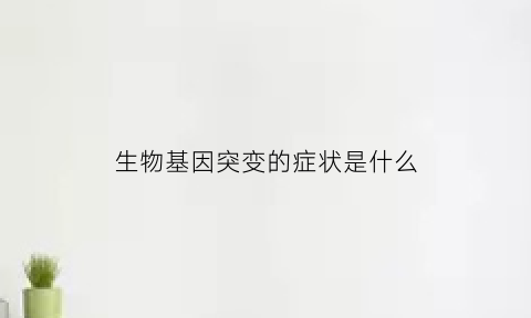 生物基因突变的症状是什么