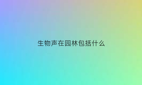 生物声在园林包括什么(生态系统中的声音)