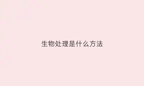 生物处理是什么方法(生物处理的基本过程)