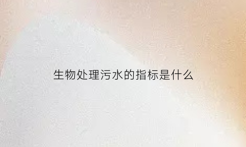 生物处理污水的指标是什么