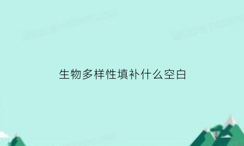 生物多样性填补什么空白(生物多样性填补什么空白呢)