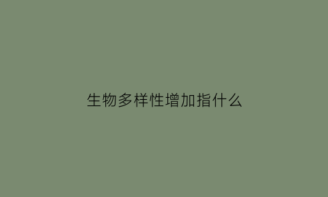 生物多样性增加指什么(生物多样性什么意思)
