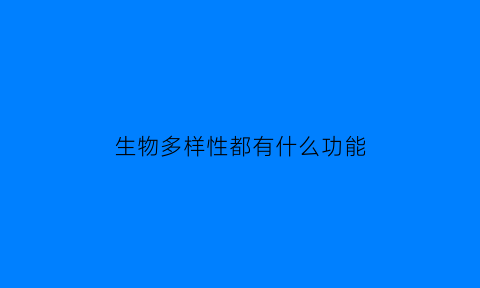 生物多样性都有什么功能(生物多样性的主要职能)
