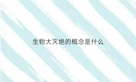 生物大灭绝的概念是什么(生物大灭绝百度百科)