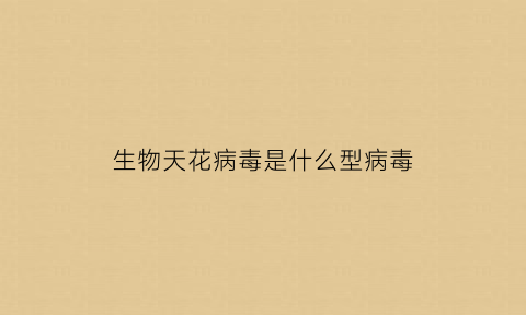 生物天花病毒是什么型病毒(天花病毒是动物病毒吗)