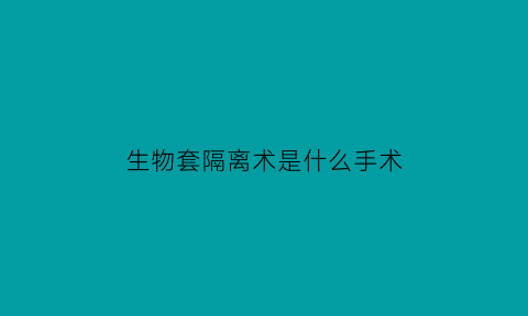 生物套隔离术是什么手术(内置生物套隔离术得多少钱)