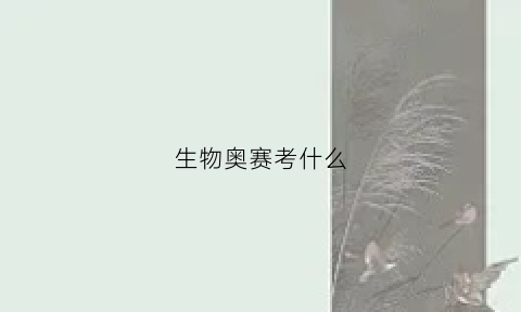 生物奥赛考什么(生物奥赛什么时候出成绩)