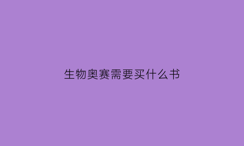 生物奥赛需要买什么书(生物奥赛有多难)