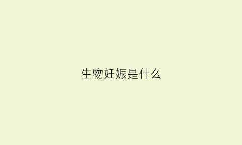 生物妊娠是什么(生物胎什么意思)