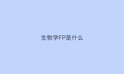 生物学FP是什么(生物学中f1的含义)