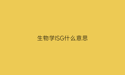 生物学ISG什么意思(生物学ig是什么意思)